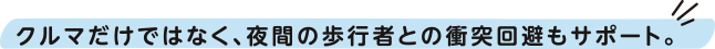 クルマだけではなく、夜間の歩行者との衝突回避もサポート。